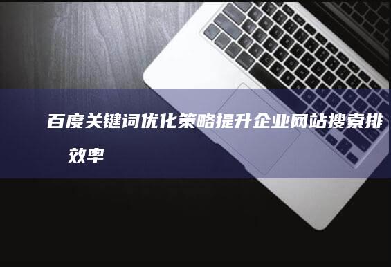 百度关键词优化策略：提升企业网站搜索排名效率